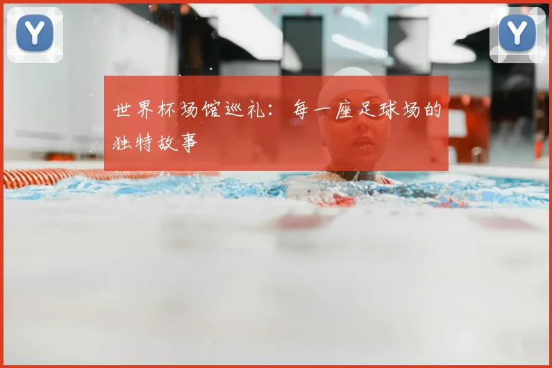 世界杯场馆巡礼：每一座足球场的独特故事