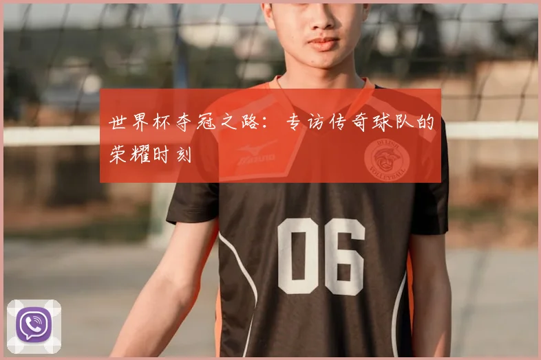 世界杯夺冠之路:专访传奇球队的荣耀时刻
