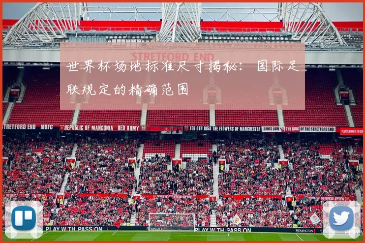 世界杯场地标准尺寸揭秘：国际足联规定的精确范围