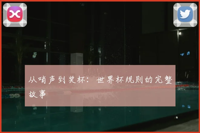 从哨声到奖杯：世界杯规则的完整故事