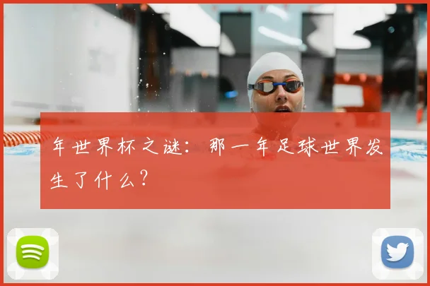 年世界杯之谜：那一年足球世界发生了什么？