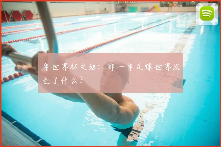 年世界杯之谜：那一年足球世界发生了什么？