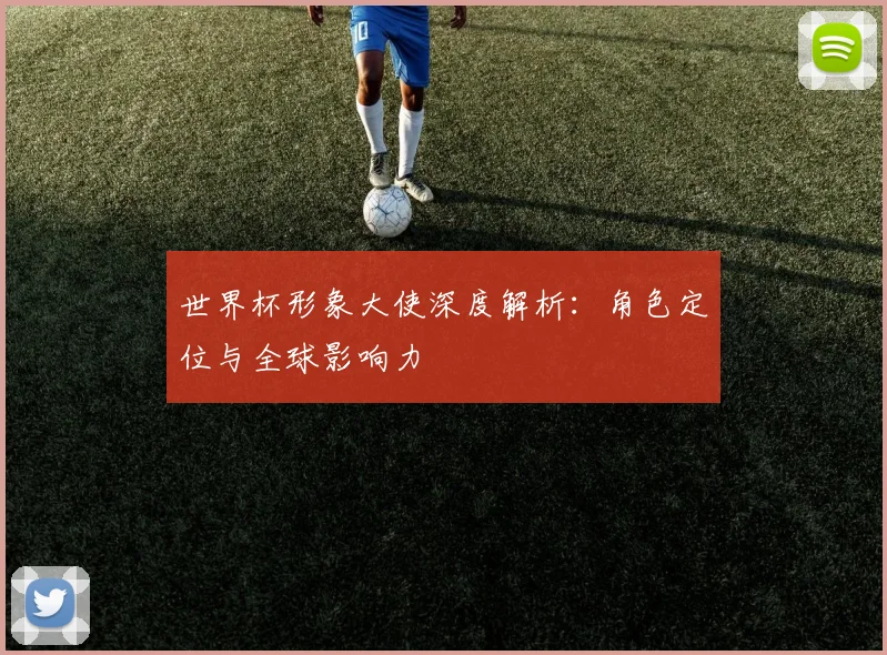 世界杯形象大使深度解析：角色定位与全球影响力