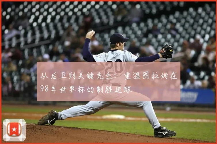 从后卫到关键先生：重温图拉姆在98年世界杯的制胜进球