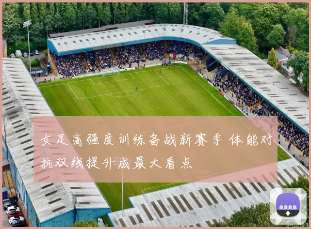 女足高强度训练备战新赛季 体能对抗双线提升成最大看点