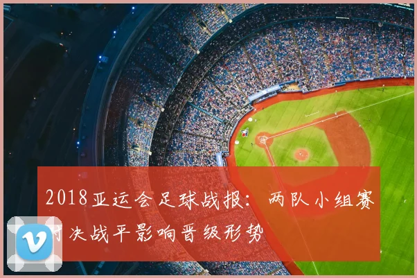 2018亚运会足球战报：两队小组赛对决战平影响晋级形势