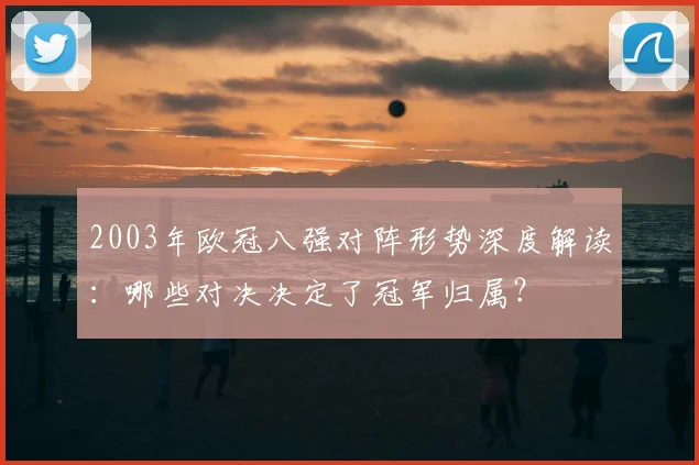 2003年欧冠八强对阵形势深度解读：哪些对决决定了冠军归属？