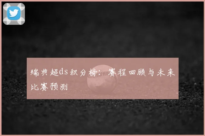 瑞典超ds积分榜：赛程回顾与未来比赛预测