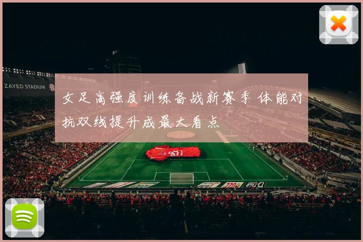 女足高强度训练备战新赛季 体能对抗双线提升成最大看点