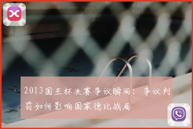 2013国王杯决赛争议瞬间：争议判罚如何影响国家德比战局