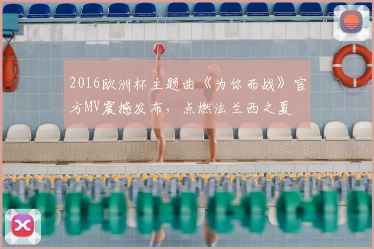 2016欧洲杯主题曲《为你而战》官方MV震撼发布,点燃法兰西之夏