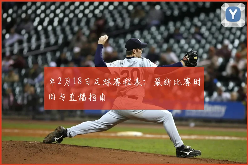 年2月18日足球赛程表：最新比赛时间与直播指南
