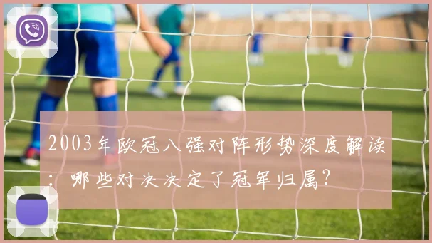 2003年欧冠八强对阵形势深度解读：哪些对决决定了冠军归属？