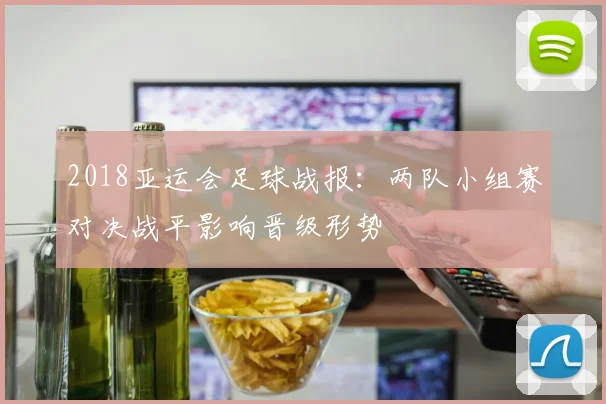 2018亚运会足球战报：两队小组赛对决战平影响晋级形势