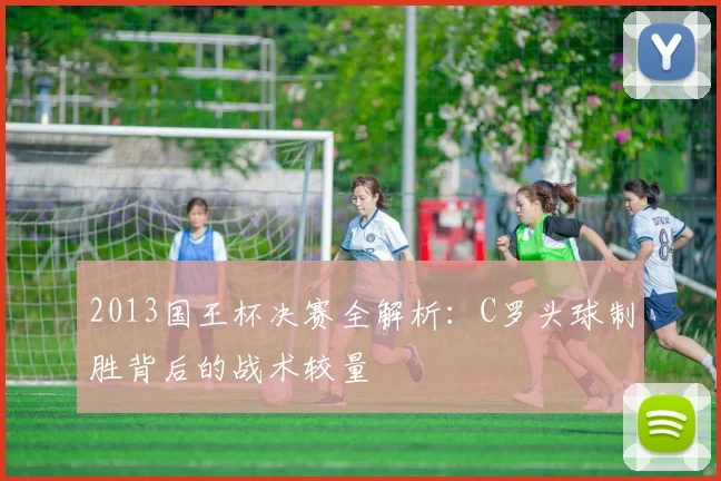 2013国王杯决赛全解析：C罗头球制胜背后的战术较量