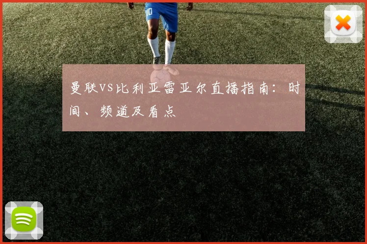 曼联vs比利亚雷亚尔直播指南：时间、频道及看点