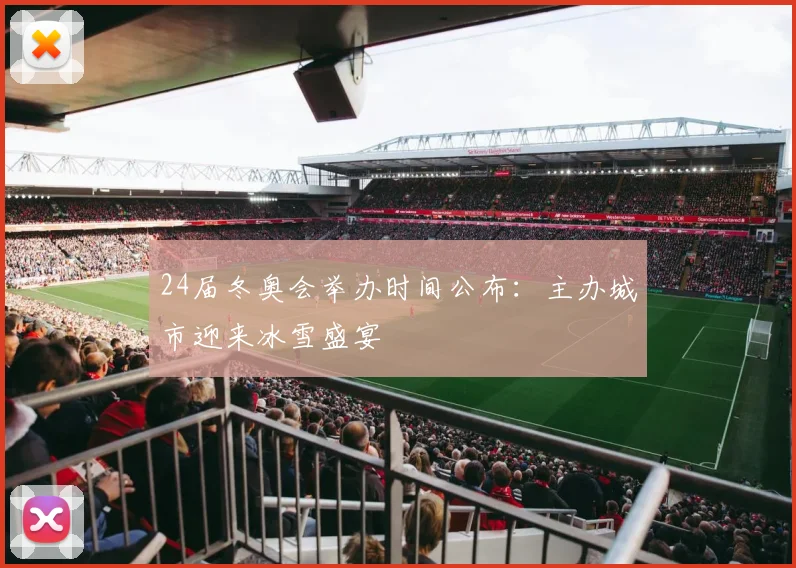 24届冬奥会举办时间公布：主办城市迎来冰雪盛宴