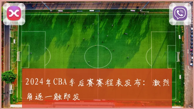 2024年CBA季后赛赛程表发布：激烈角逐一触即发